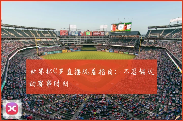 世界杯C罗直播观看指南:不容错过的赛事时刻