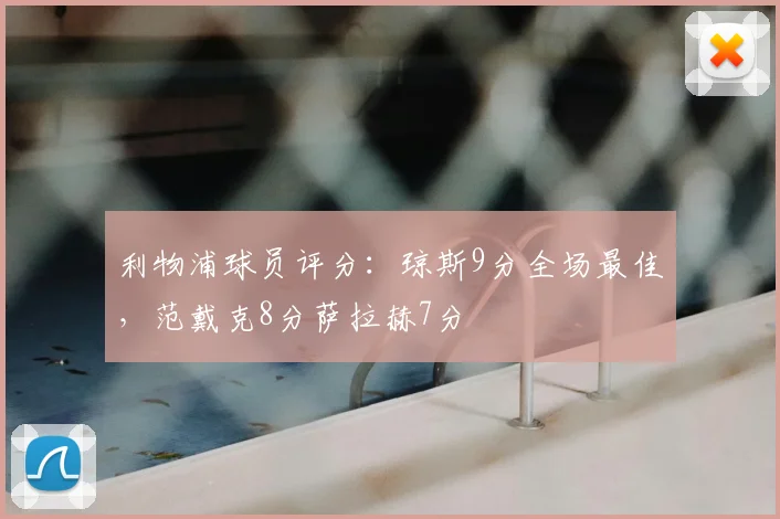 利物浦球员评分：琼斯9分全场最佳，范戴克8分萨拉赫7分