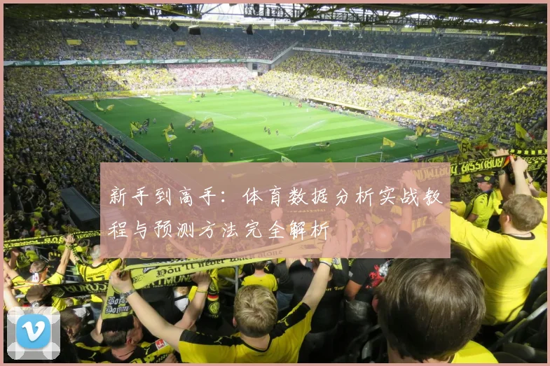 新手到高手:体育数据分析实战教程与预测方法完全解析
