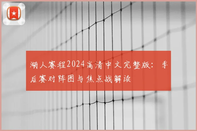 湖人赛程2024高清中文完整版:季后赛对阵图与焦点战解读