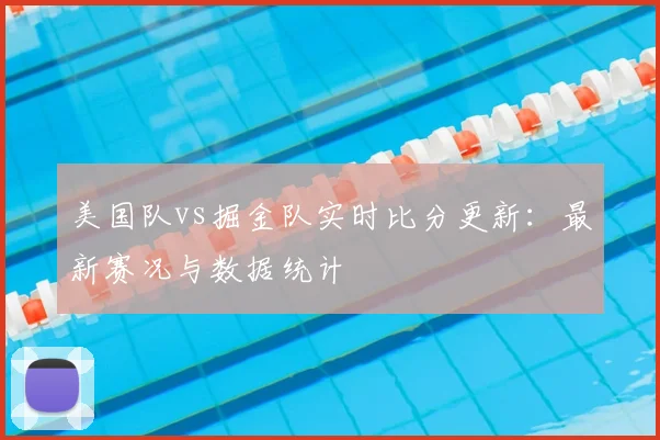 美国队vs掘金队实时比分更新:最新赛况与数据统计