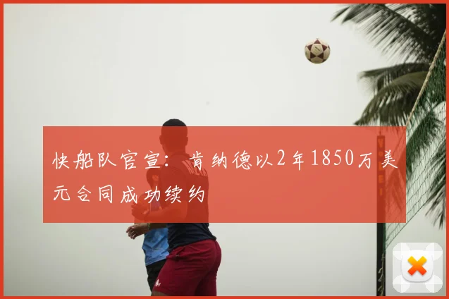 快船队官宣：肯纳德以2年1850万美元合同成功续约